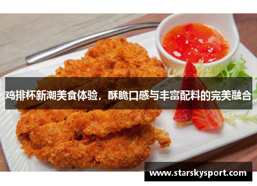 鸡排杯新潮美食体验，酥脆口感与丰富配料的完美融合