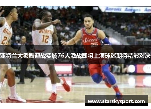 亚特兰大老鹰迎战费城76人激战即将上演球迷期待精彩对决